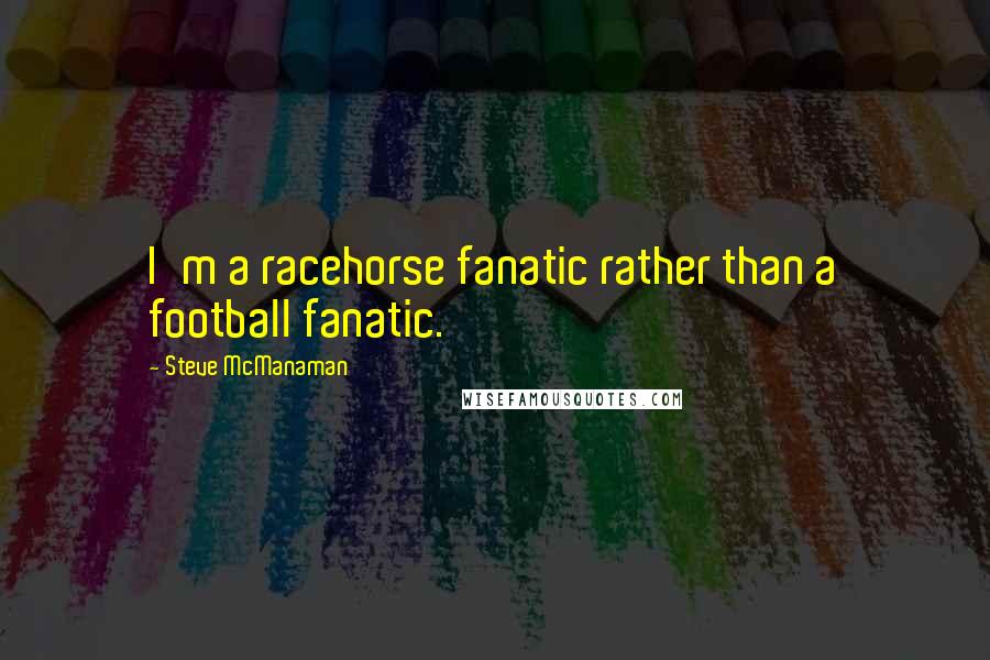 Steve McManaman Quotes: I'm a racehorse fanatic rather than a football fanatic.