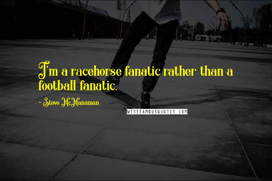 Steve McManaman Quotes: I'm a racehorse fanatic rather than a football fanatic.