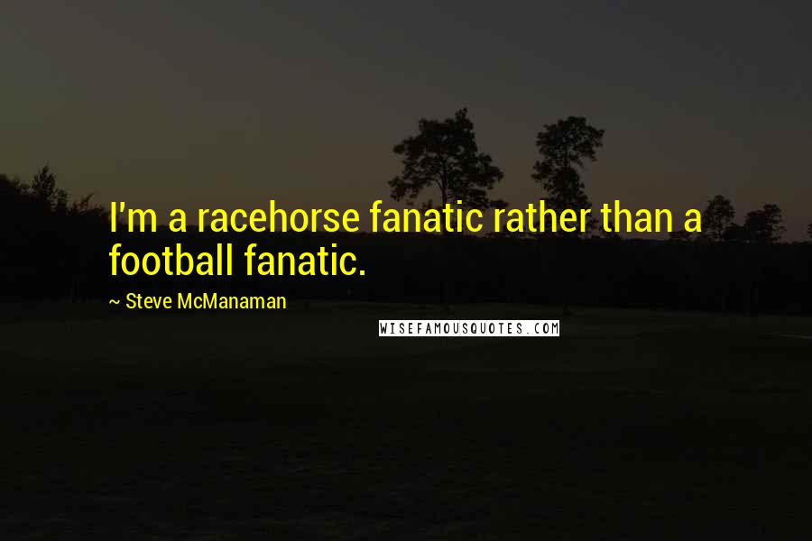 Steve McManaman Quotes: I'm a racehorse fanatic rather than a football fanatic.