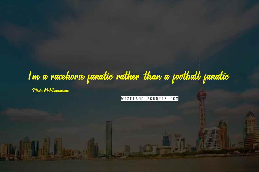 Steve McManaman Quotes: I'm a racehorse fanatic rather than a football fanatic.