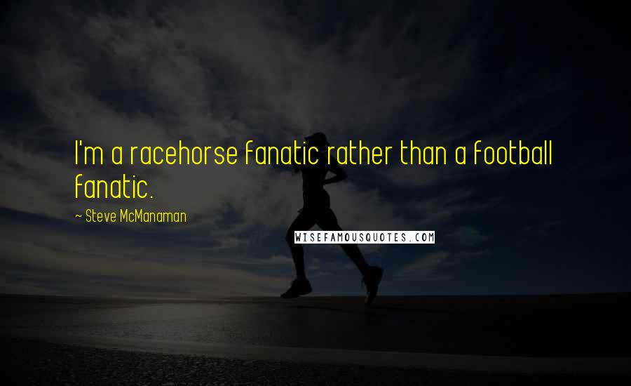 Steve McManaman Quotes: I'm a racehorse fanatic rather than a football fanatic.