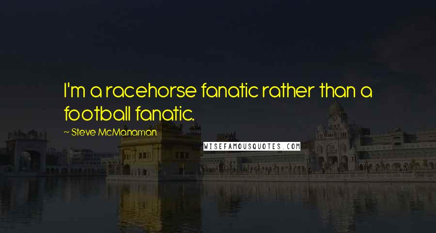 Steve McManaman Quotes: I'm a racehorse fanatic rather than a football fanatic.