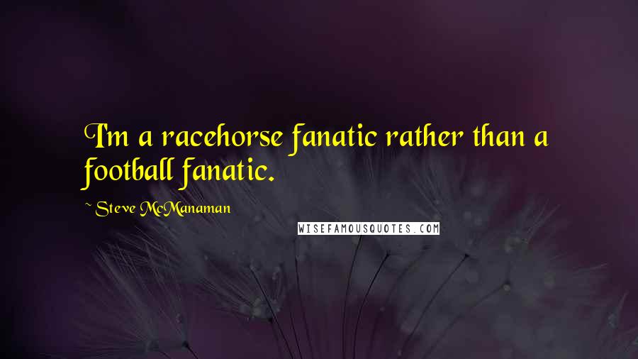 Steve McManaman Quotes: I'm a racehorse fanatic rather than a football fanatic.