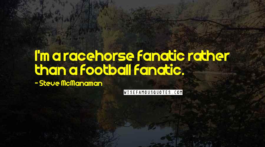 Steve McManaman Quotes: I'm a racehorse fanatic rather than a football fanatic.