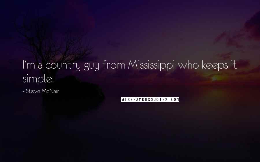 Steve McNair Quotes: I'm a country guy from Mississippi who keeps it simple.