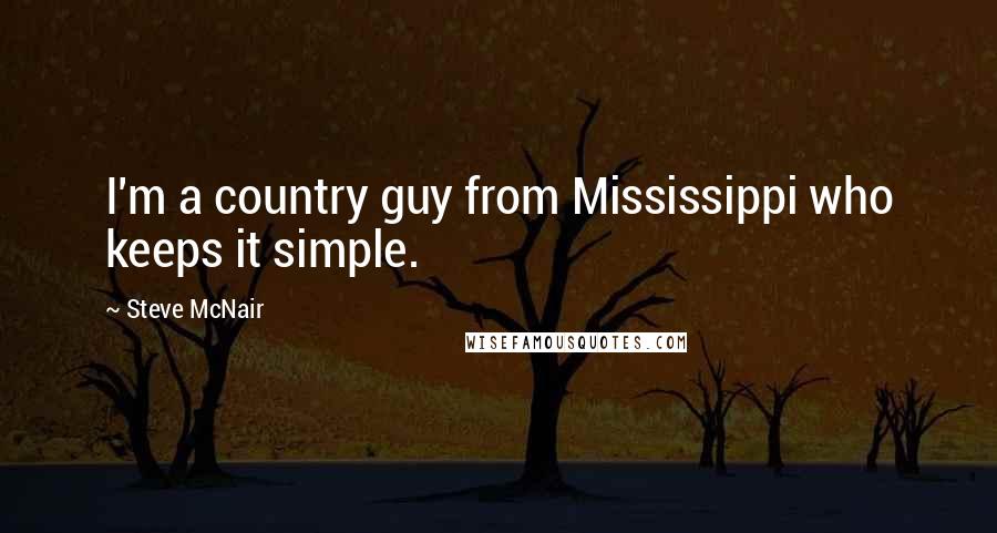 Steve McNair Quotes: I'm a country guy from Mississippi who keeps it simple.