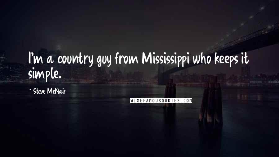 Steve McNair Quotes: I'm a country guy from Mississippi who keeps it simple.