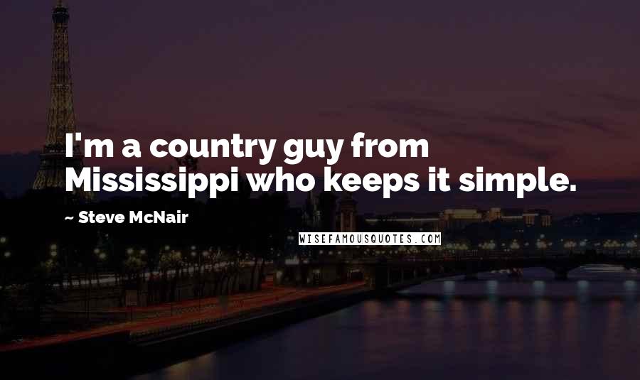 Steve McNair Quotes: I'm a country guy from Mississippi who keeps it simple.