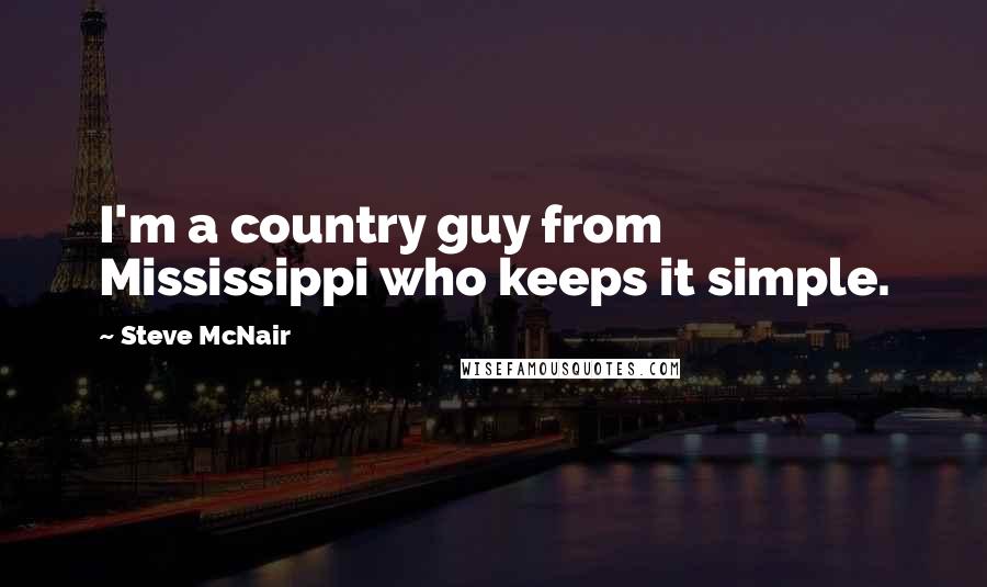 Steve McNair Quotes: I'm a country guy from Mississippi who keeps it simple.