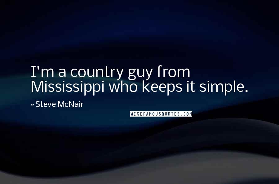 Steve McNair Quotes: I'm a country guy from Mississippi who keeps it simple.