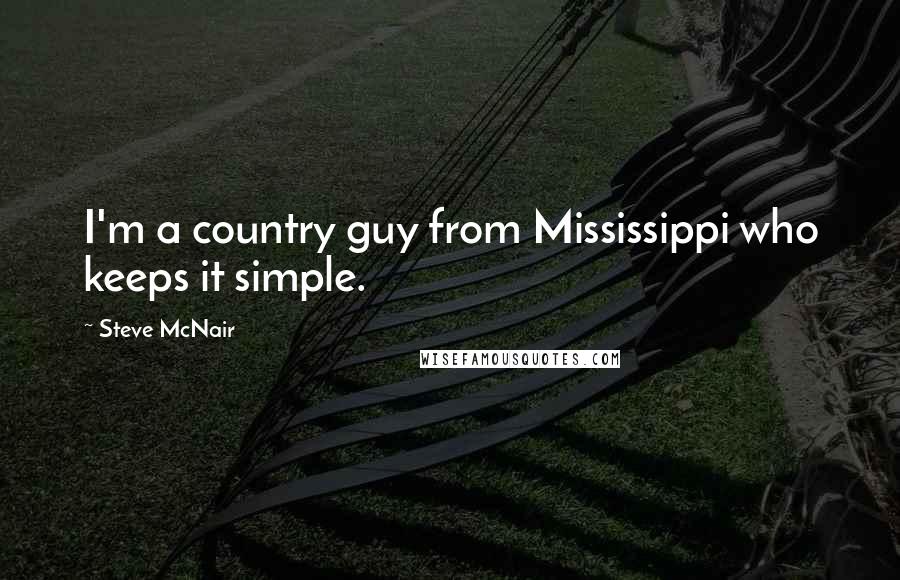 Steve McNair Quotes: I'm a country guy from Mississippi who keeps it simple.