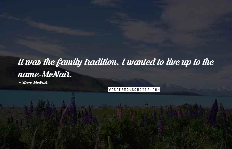 Steve McNair Quotes: It was the family tradition. I wanted to live up to the name-McNair.