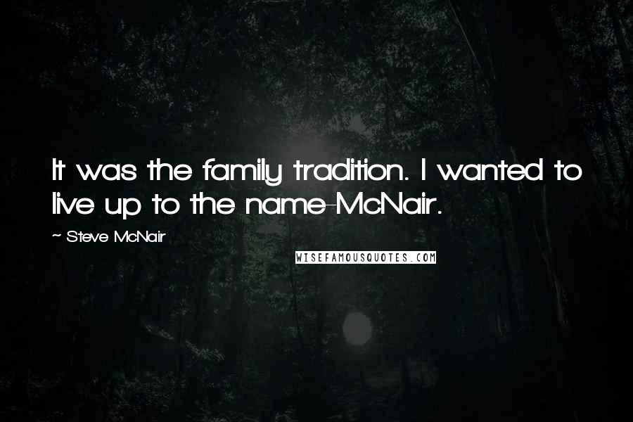 Steve McNair Quotes: It was the family tradition. I wanted to live up to the name-McNair.