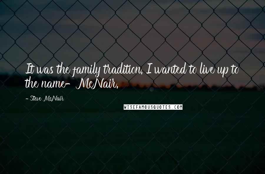 Steve McNair Quotes: It was the family tradition. I wanted to live up to the name-McNair.