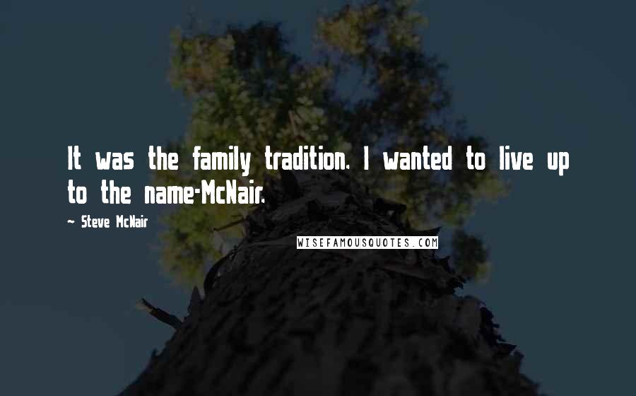 Steve McNair Quotes: It was the family tradition. I wanted to live up to the name-McNair.