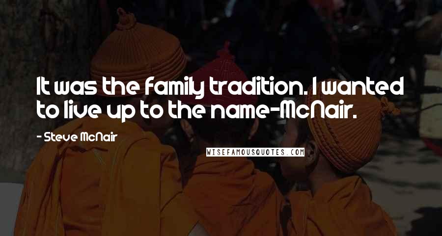 Steve McNair Quotes: It was the family tradition. I wanted to live up to the name-McNair.