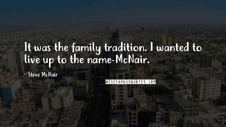 Steve McNair Quotes: It was the family tradition. I wanted to live up to the name-McNair.