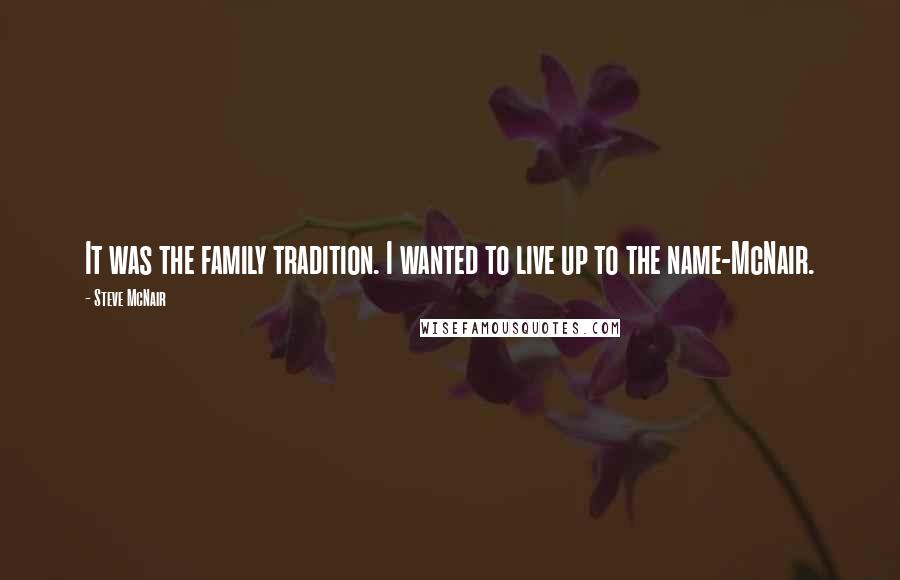 Steve McNair Quotes: It was the family tradition. I wanted to live up to the name-McNair.