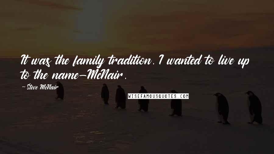 Steve McNair Quotes: It was the family tradition. I wanted to live up to the name-McNair.