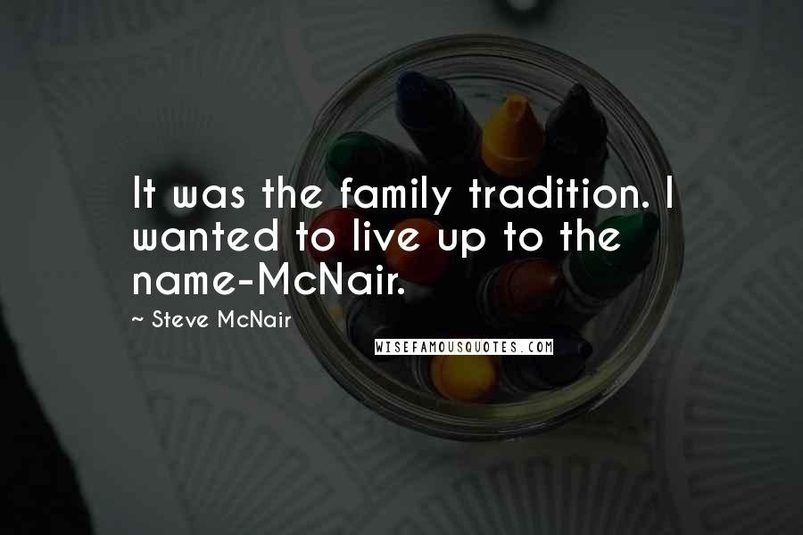 Steve McNair Quotes: It was the family tradition. I wanted to live up to the name-McNair.