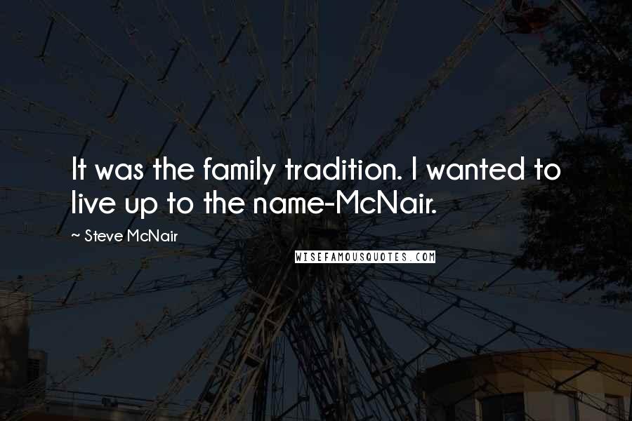 Steve McNair Quotes: It was the family tradition. I wanted to live up to the name-McNair.