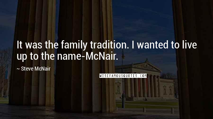 Steve McNair Quotes: It was the family tradition. I wanted to live up to the name-McNair.