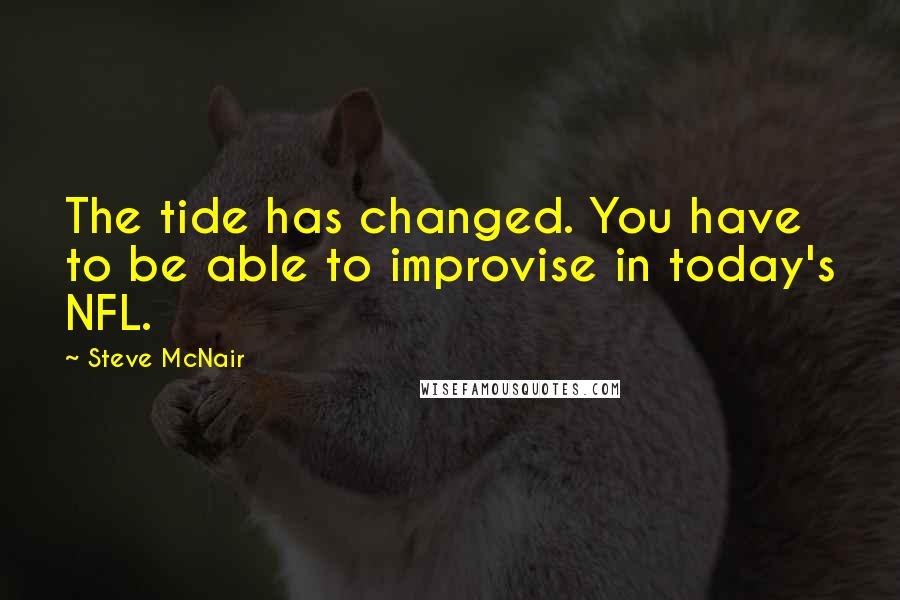 Steve McNair Quotes: The tide has changed. You have to be able to improvise in today's NFL.