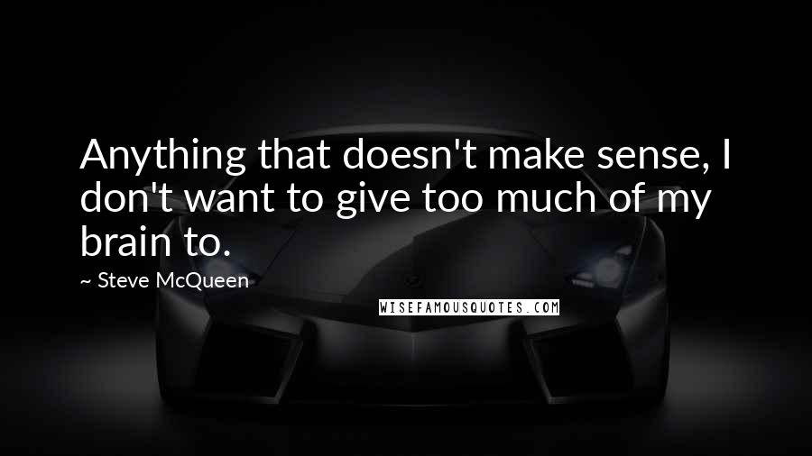 Steve McQueen Quotes: Anything that doesn't make sense, I don't want to give too much of my brain to.