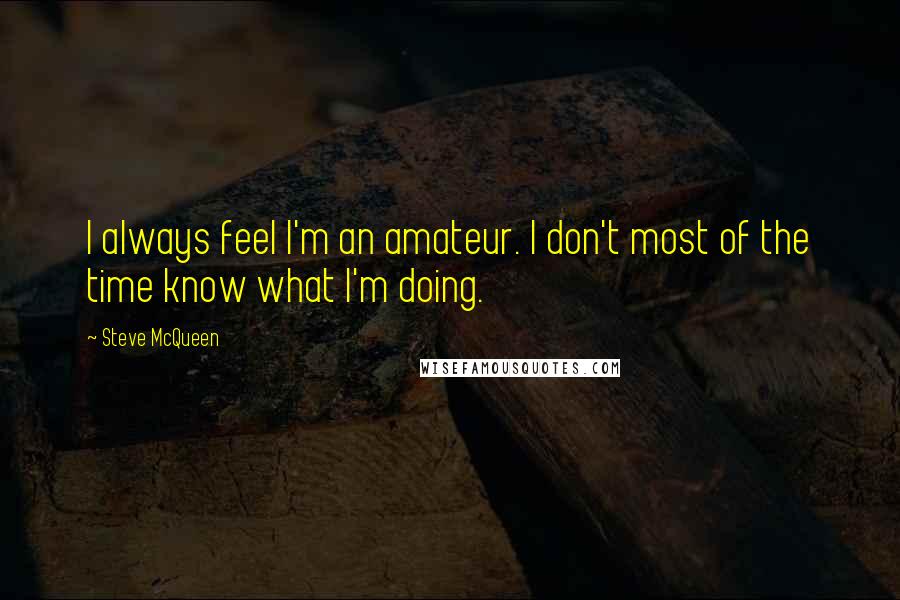 Steve McQueen Quotes: I always feel I'm an amateur. I don't most of the time know what I'm doing.