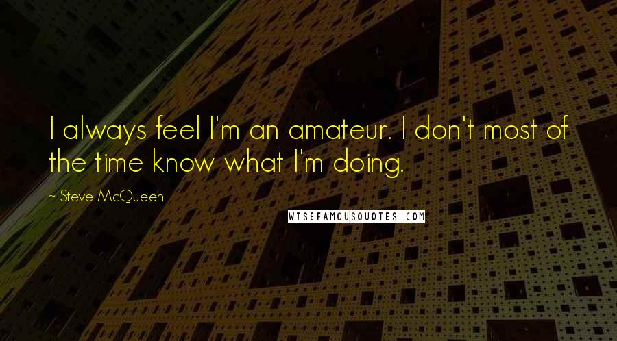 Steve McQueen Quotes: I always feel I'm an amateur. I don't most of the time know what I'm doing.