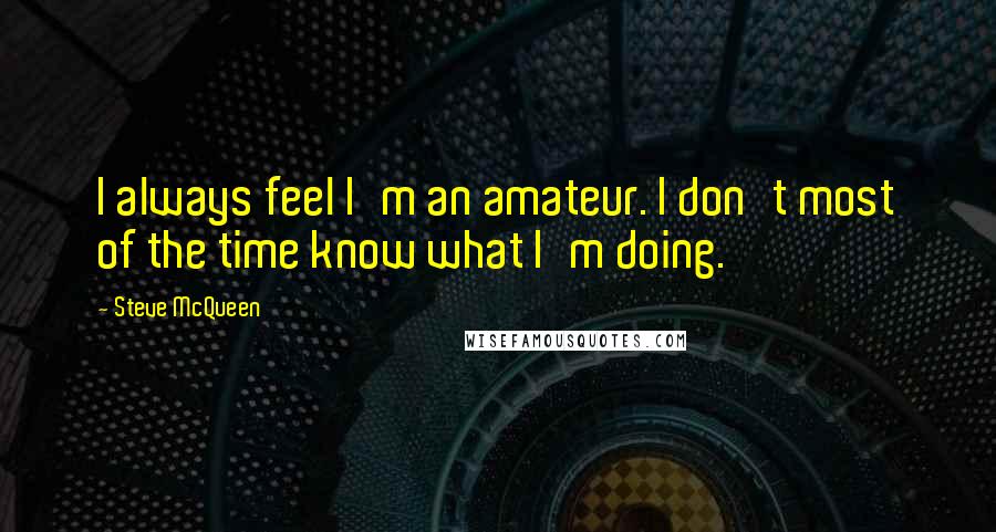 Steve McQueen Quotes: I always feel I'm an amateur. I don't most of the time know what I'm doing.