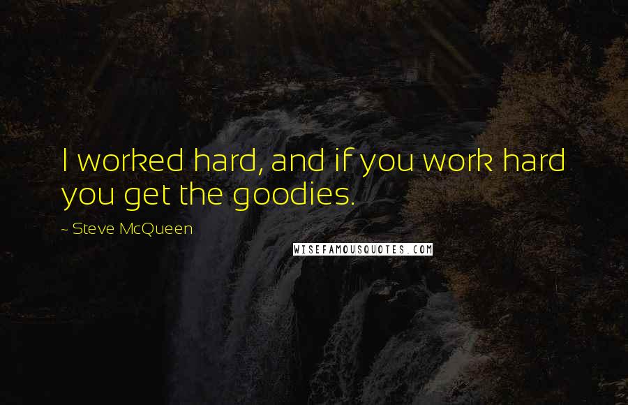 Steve McQueen Quotes: I worked hard, and if you work hard you get the goodies.