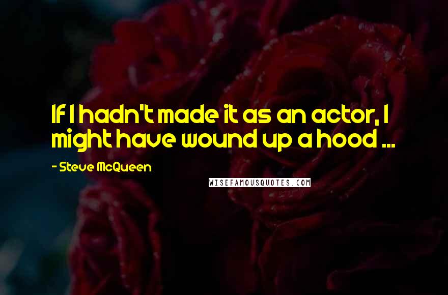 Steve McQueen Quotes: If I hadn't made it as an actor, I might have wound up a hood ...