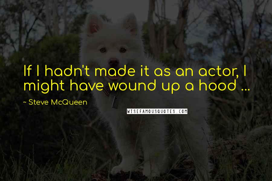 Steve McQueen Quotes: If I hadn't made it as an actor, I might have wound up a hood ...