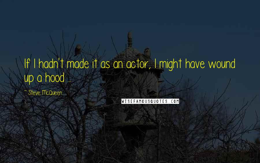 Steve McQueen Quotes: If I hadn't made it as an actor, I might have wound up a hood ...