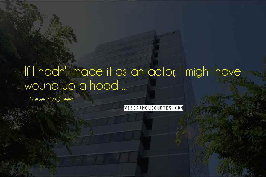 Steve McQueen Quotes: If I hadn't made it as an actor, I might have wound up a hood ...