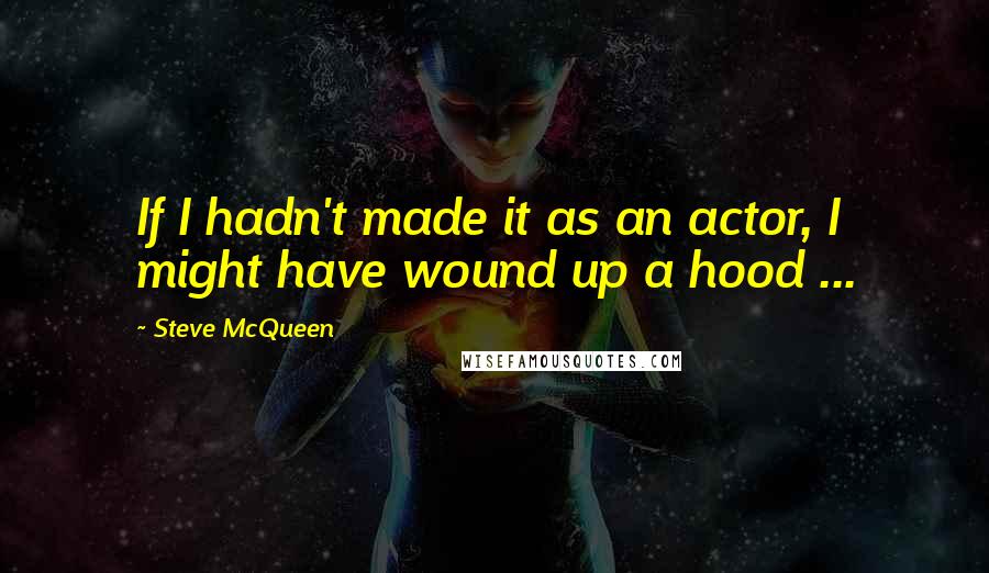 Steve McQueen Quotes: If I hadn't made it as an actor, I might have wound up a hood ...