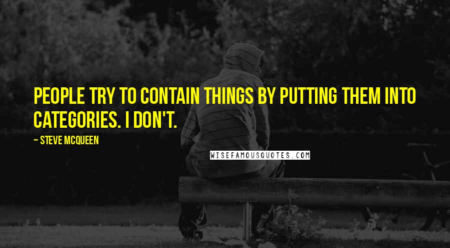 Steve McQueen Quotes: People try to contain things by putting them into categories. I don't.