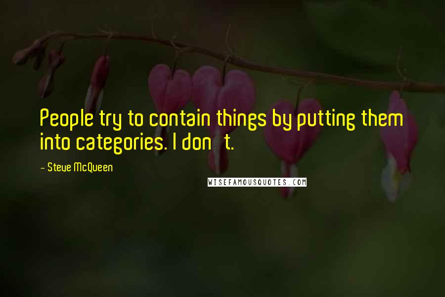 Steve McQueen Quotes: People try to contain things by putting them into categories. I don't.