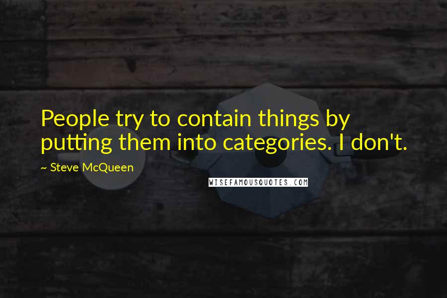 Steve McQueen Quotes: People try to contain things by putting them into categories. I don't.