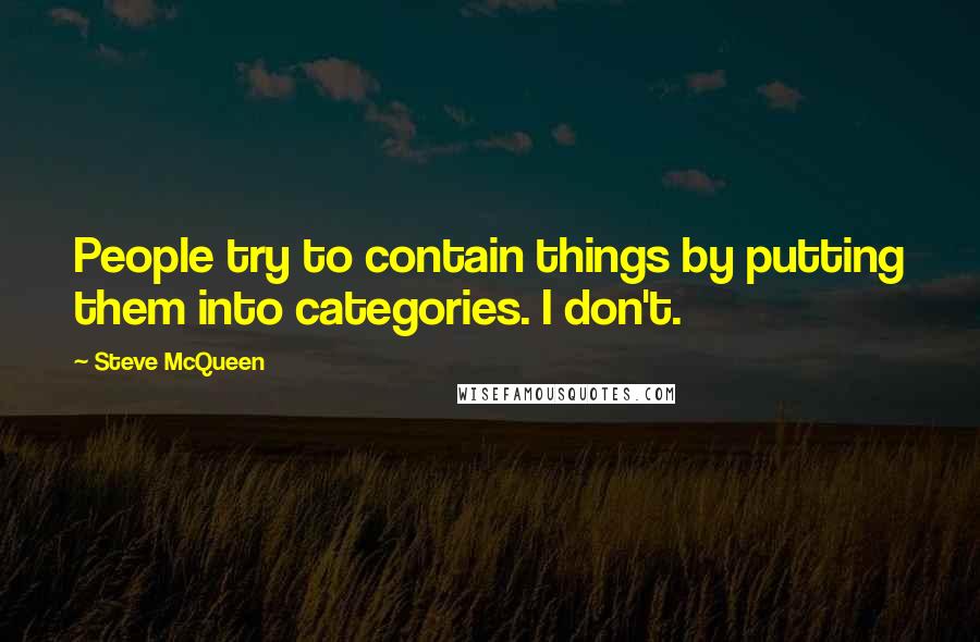 Steve McQueen Quotes: People try to contain things by putting them into categories. I don't.