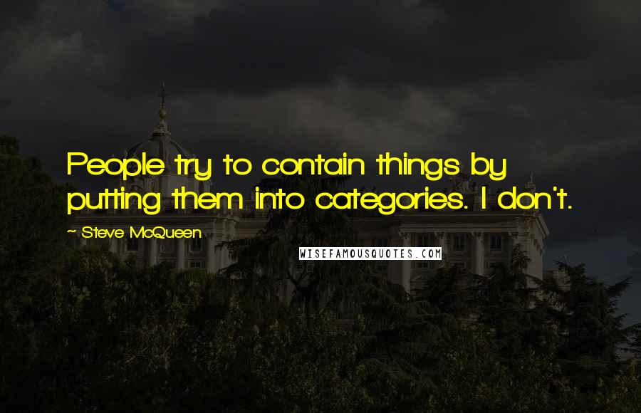 Steve McQueen Quotes: People try to contain things by putting them into categories. I don't.