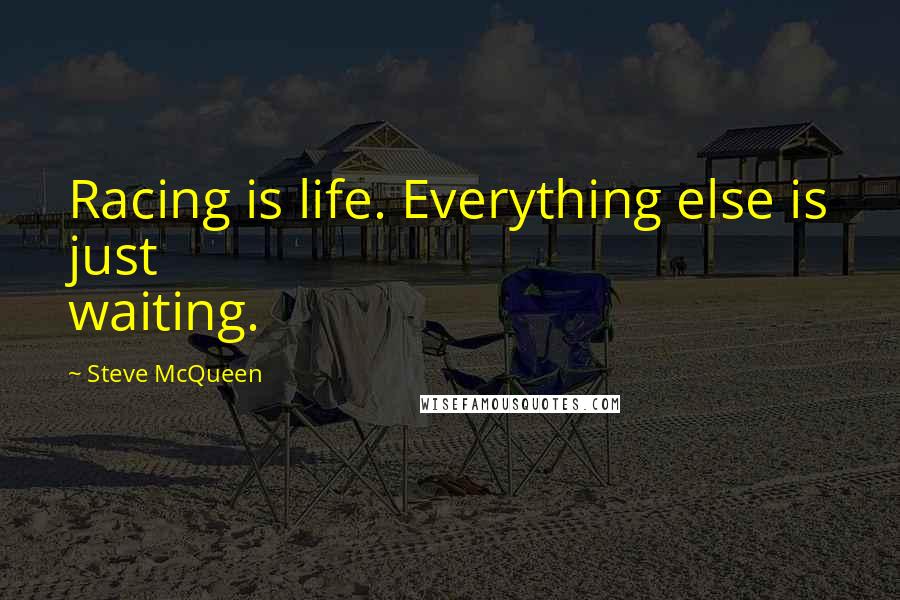 Steve McQueen Quotes: Racing is life. Everything else is just waiting.