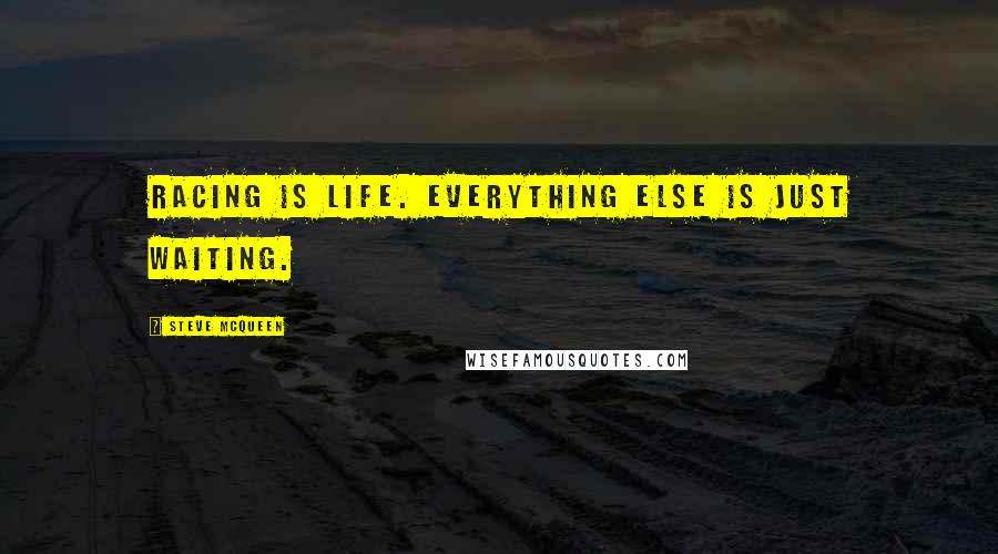 Steve McQueen Quotes: Racing is life. Everything else is just waiting.