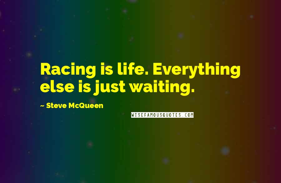 Steve McQueen Quotes: Racing is life. Everything else is just waiting.