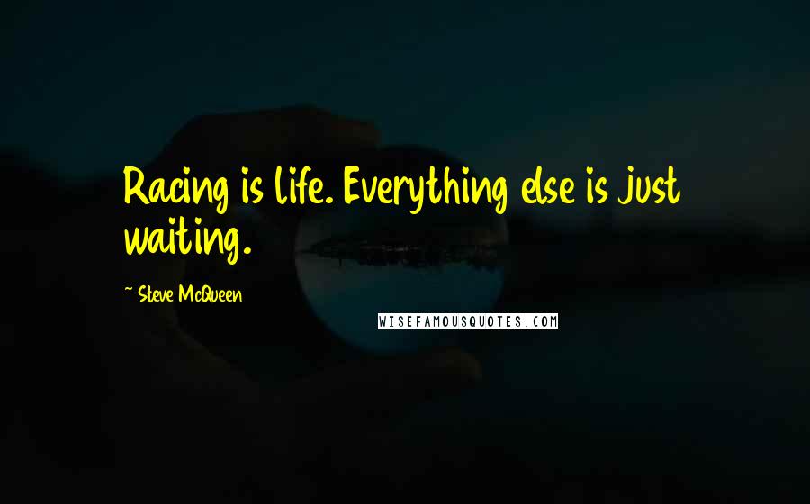 Steve McQueen Quotes: Racing is life. Everything else is just waiting.