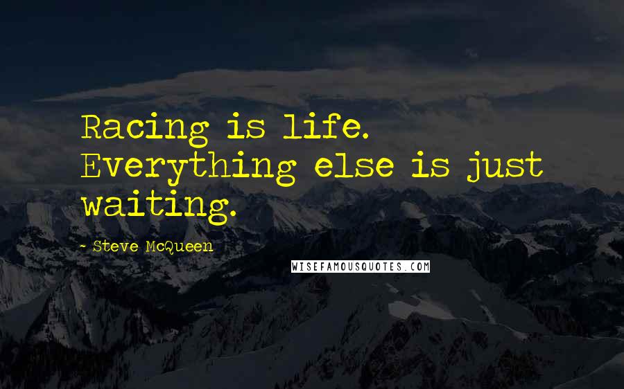 Steve McQueen Quotes: Racing is life. Everything else is just waiting.