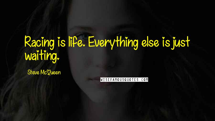Steve McQueen Quotes: Racing is life. Everything else is just waiting.