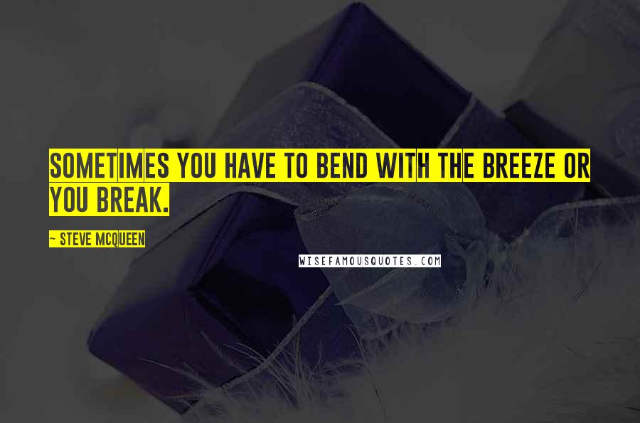 Steve McQueen Quotes: Sometimes you have to bend with the breeze or you break.