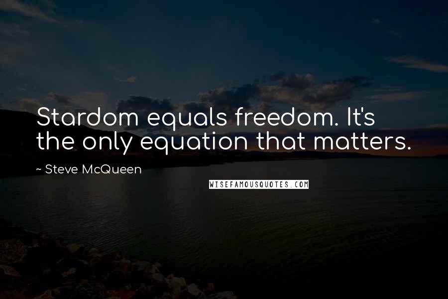 Steve McQueen Quotes: Stardom equals freedom. It's the only equation that matters.